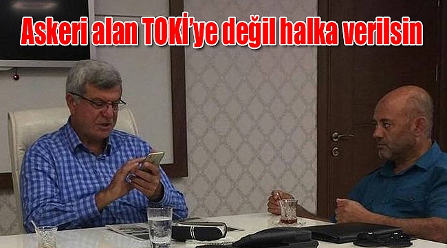 Askeri alan TOKİ’ye değil halka verilsin