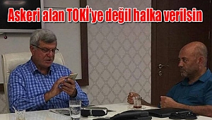 Askeri alan TOKİ’ye değil halka verilsin