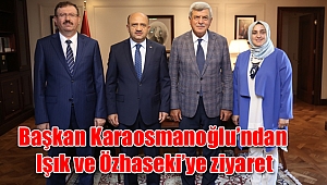 Başkan Karaosmanoğlu’ndan Işık ve Özhaseki’ye ziyaret