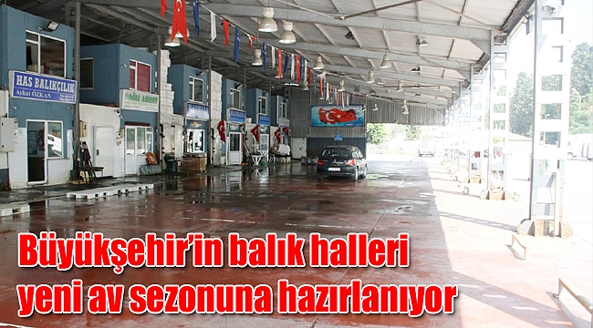 Büyükşehir’in balık halleri yeni av sezonuna hazırlanıyor