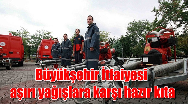 Büyükşehir İtfaiyesi aşırı yağışlara karşı hazır kıta