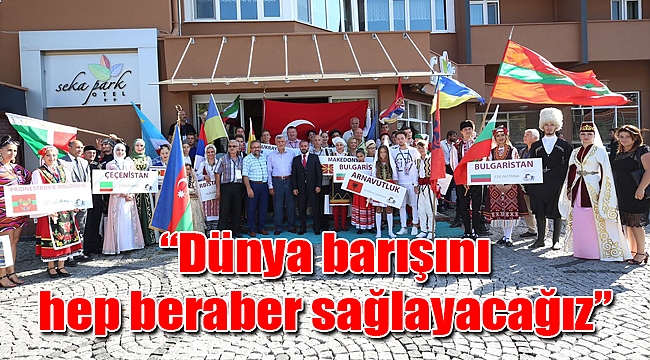 “Dünya barışını hep beraber sağlayacağız”