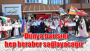 “Dünya barışını hep beraber sağlayacağız”