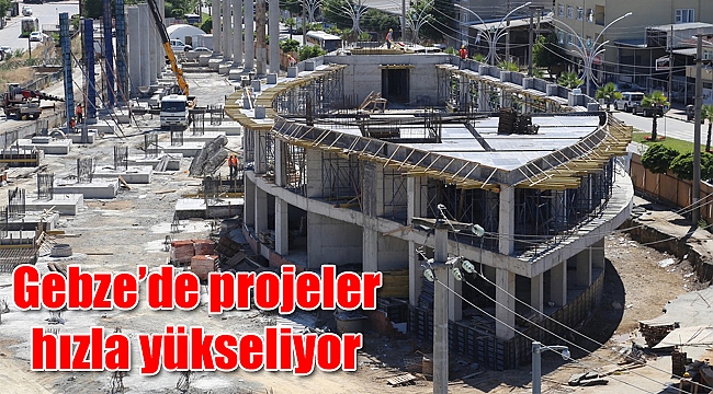 Gebze’de projeler hızla yükseliyor