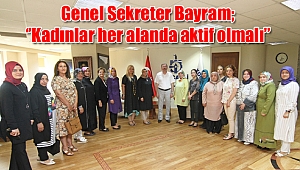 Genel Sekreter Bayram; ‘’Kadınlar her alanda aktif olmalı’’