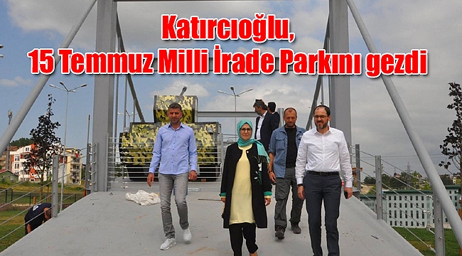 Katırcıoğlu, 15 Temmuz Milli İrade Parkını gezdi