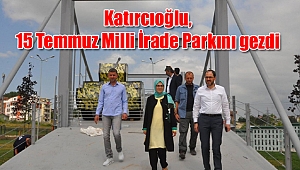 Katırcıoğlu, 15 Temmuz Milli İrade Parkını gezdi