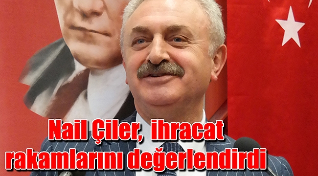 Nail Çiler, ihracat rakamlarını değerlendirdi