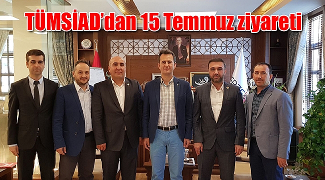 TÜMSİAD’dan 15 Temmuz ziyareti