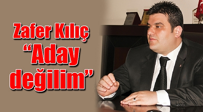 Zafer Kılıç; “Aday değilim”