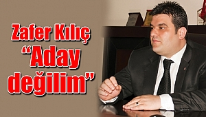 Zafer Kılıç; “Aday değilim”