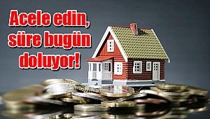Acele edin, süre bugün doluyor!