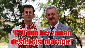 ‘GTÜ’nün her zaman destekçisi olacağız!’
