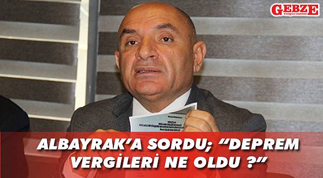 Albayrak’a sordu; “Deprem vergileri ne oldu ?”