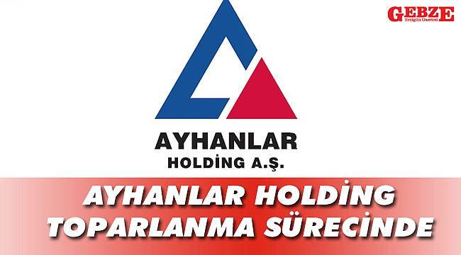 Ayhanlar Holding toparlanma sürecinde