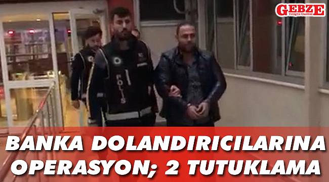 Banka dolandırıcılarına operasyon; 2 tutuklama