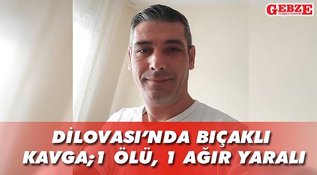Dilovası'nda bıçaklı kavga; 1 ölü, 1 ağır yaralı