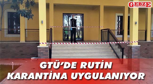 GTÜ’de rutin karantina uygulanıyor