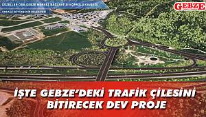 İşte Gebze’deki trafik çilesini bitirecek dev proje
