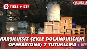 Karşılıksız çekle dolandırıcılık operasyonu; 7 tutuklama