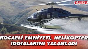 Kocaeli emniyeti helikopter iddialarını yalanladı