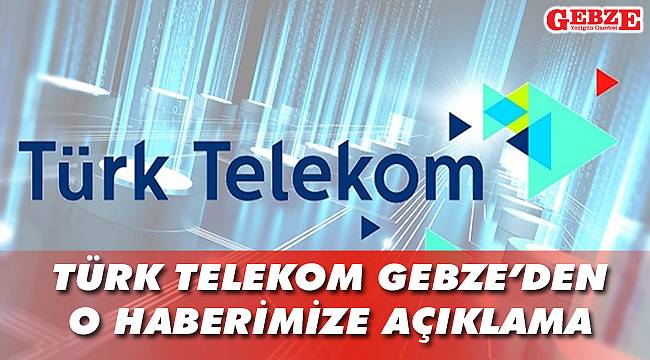 Türk Telekom Gebze'den o haberimize açıklama