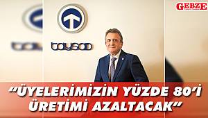 “Üyelerimizin yüzde 80’i üretimi azaltacak”