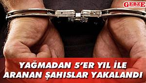 Yağmadan 5'er yıl ile aranan şahıslar yakalandı