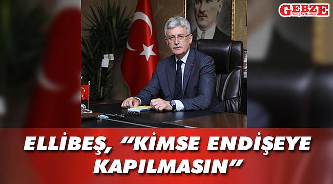 Ellibeş, “Kimse endişeye kapılmasın”