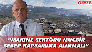 “Makine sektörü mücbir sebep kapsamına alınmalı”