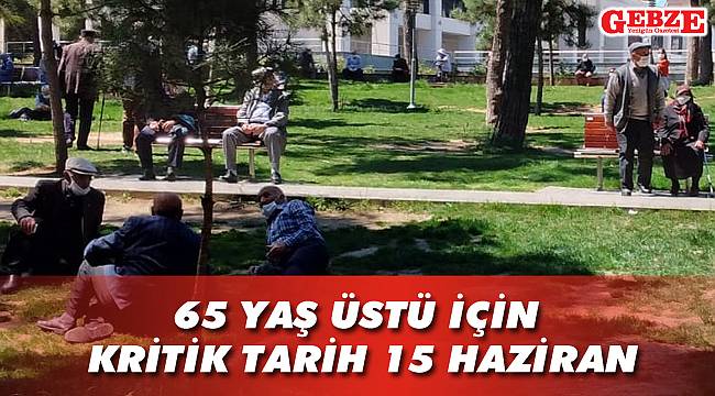 65 yaş üstü için kritik tarih 15 Haziran