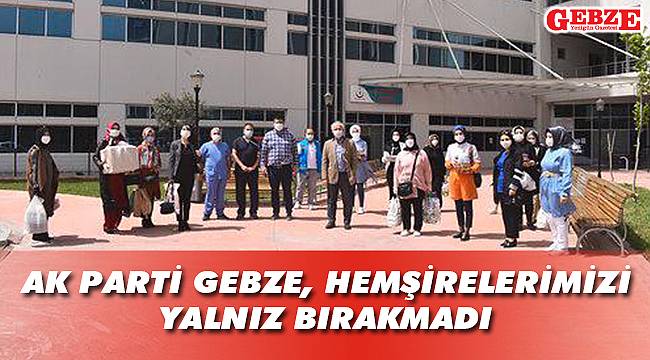 AK Parti Gebze, hemşirelerimizi yalnız bırakmadı