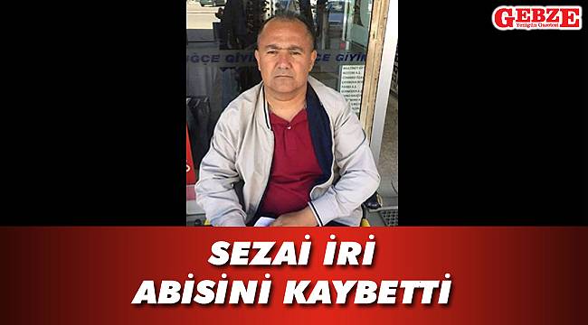 Sezai İri abisini kaybetti