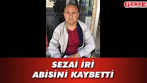 Sezai İri abisini kaybetti