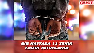 Bir haftada 12 zehir taciri tutuklandı