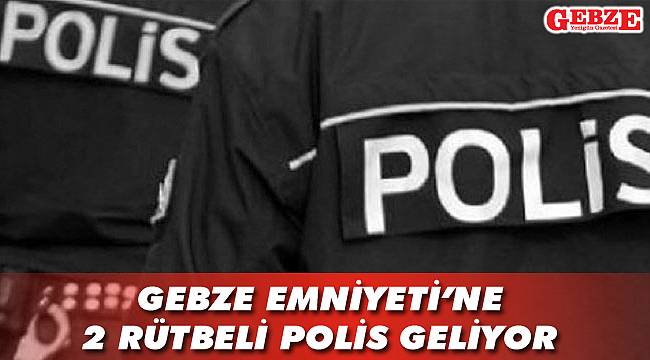 Gebze Emniyeti’ne 2 rütbeli polis geliyor
