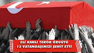 PKK, 13 sivil vatandaşımızı şehit etti