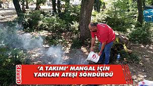 ‘A Takımı’ mangal için yakılan ateşi söndürdü