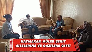Kaymakam Güler, kahramanlarımızı ve ailelerini ihmal etmiyor