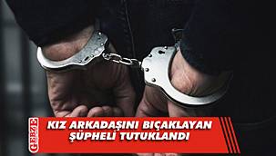 Kız arkadaşını bıçaklayan şahıs tutuklandı