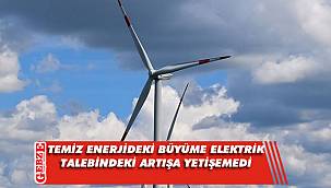 Temiz enerjideki büyüme elektrik talebindeki artışa yetişemedi