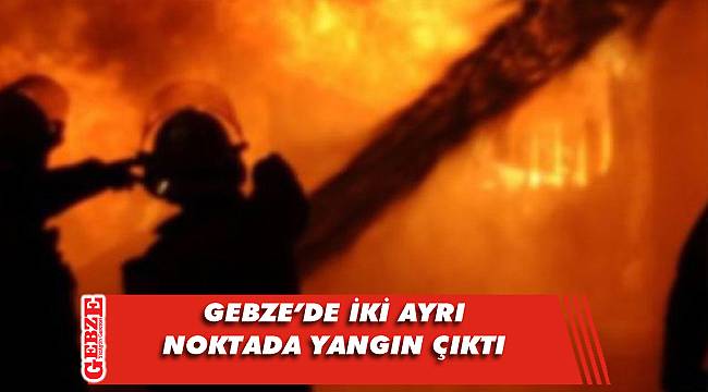 Gebze'de iki ayrı noktada yangın