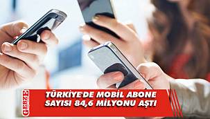 Türkiye'de mobil abone sayısı 84,6 milyonu aştı