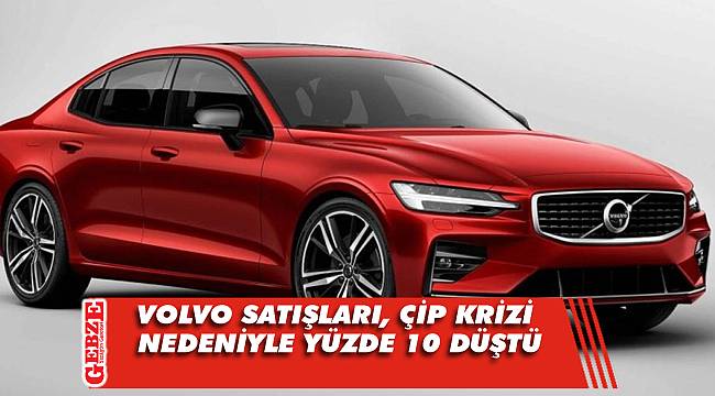 Volvo satışları, çip krizi nedeniyle yüzde 10 düştü