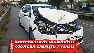 Gebze'de servis minibüsüyle otomobil çarpıştı