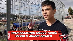Tren kazasına tanık olan çocuk o anları anlattı