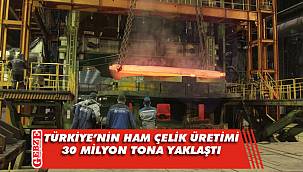 Türkiye'nin ham çelik üretimi 30 milyon tona yaklaştı