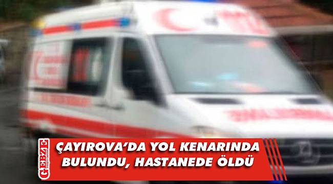 Baygın halde bulunan şahıs hastanede öldü