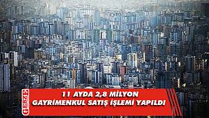 Türkiye'de 11 ayda 2,8 milyon gayrimenkul satış işlemi yapıldı