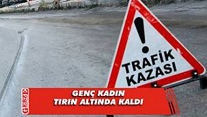 Kocasının kullandığı tırın altında kaldı